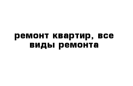 ремонт квартир, все виды ремонта